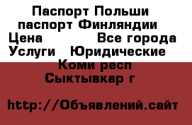 Паспорт Польши, паспорт Финляндии › Цена ­ 1 000 - Все города Услуги » Юридические   . Коми респ.,Сыктывкар г.